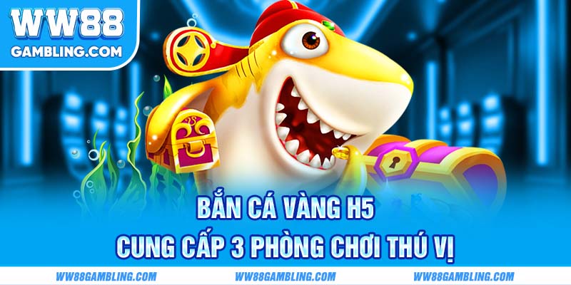Bắn Cá Vàng H5 cung cấp 3 phòng chơi thú vị