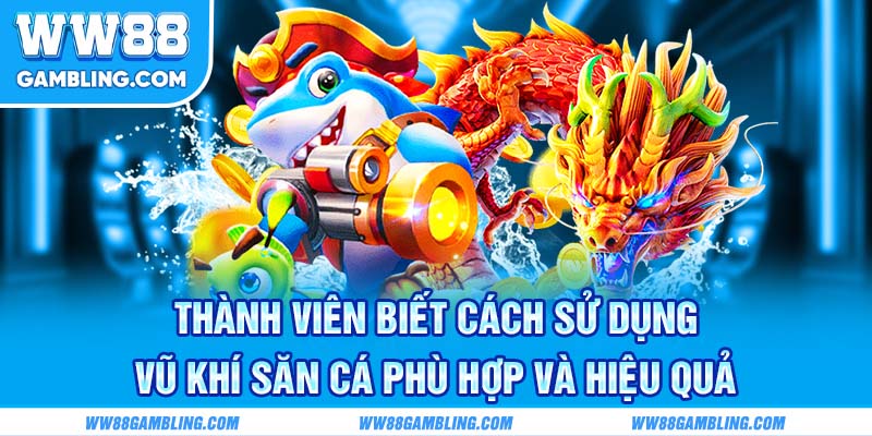 Thành viên biết cách sử dụng vũ khí săn cá phù hợp và hiệu quả